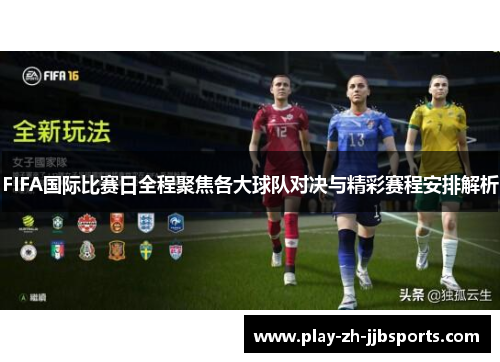 FIFA国际比赛日全程聚焦各大球队对决与精彩赛程安排解析 FIFA国际比赛日全程聚焦各大球队对决与精彩赛程安排解析