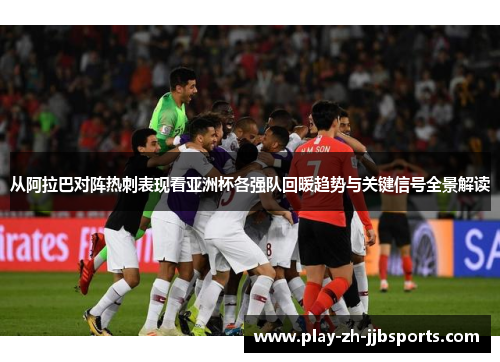 从阿拉巴对阵热刺表现看亚洲杯各强队回暖趋势与关键信号全景解读 从阿拉巴对阵热刺表现看亚洲杯各强队回暖趋势与关键信号全景解读