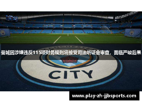 曼城因涉嫌违反115项财务规则将接受司法听证会审查,面临严峻后果 曼城因涉嫌违反115项财务规则将接受司法听证会审查,面临严峻后果