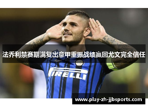 法乔利禁赛期满复出意甲重振战绩赢回尤文完全信任 法乔利禁赛期满复出意甲重振战绩赢回尤文完全信任