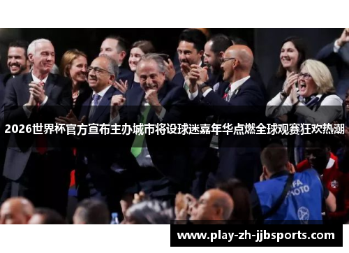 2026世界杯官方宣布主办城市将设球迷嘉年华点燃全球观赛狂欢热潮 2026世界杯官方宣布主办城市将设球迷嘉年华点燃全球观赛狂欢热潮