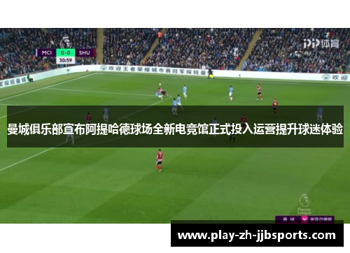 曼城俱乐部宣布阿提哈德球场全新电竞馆正式投入运营提升球迷体验 曼城俱乐部宣布阿提哈德球场全新电竞馆正式投入运营提升球迷体验