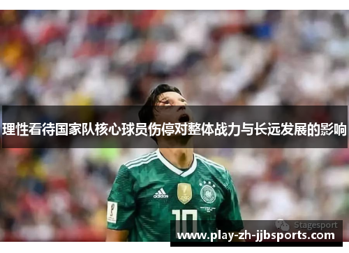 理性看待国家队核心球员伤停对整体战力与长远发展的影响 理性看待国家队核心球员伤停对整体战力与长远发展的影响