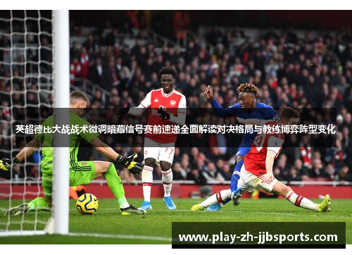 英超德比大战战术微调暗藏信号赛前速递全面解读对决格局与教练博弈阵型变化 英超德比大战战术微调暗藏信号赛前速递全面解读对决格局与教练博弈阵型变化