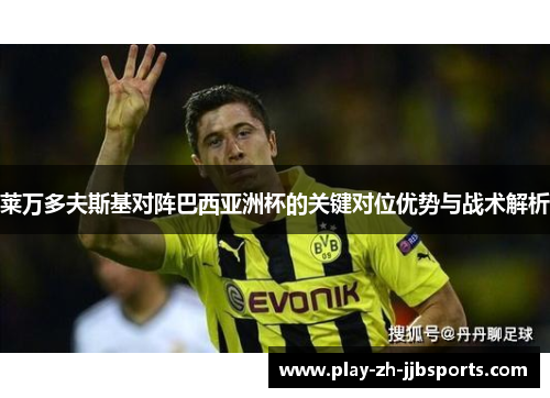 莱万多夫斯基对阵巴西亚洲杯的关键对位优势与战术解析 莱万多夫斯基对阵巴西亚洲杯的关键对位优势与战术解析